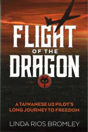 Flight of the Dragon: A Taiwanese U-2 Pilot's Long Journey to Freedom by LINDA RIOS BROMLEY