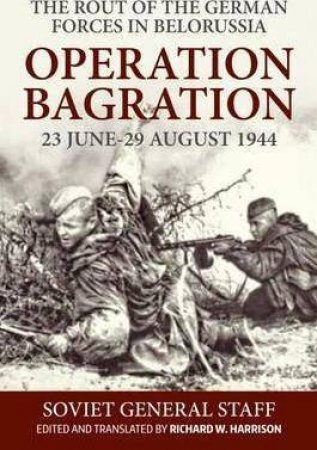 Rout of the German Forces in Belorussia: Operation Bagration, 23 June - 29 August 1944 by RICHARD W. HARRISON