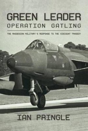 Green Leader: Operation Gatling, the Rhodesian Military's Response to the Viscount Tragedy by IAN PRINGLE