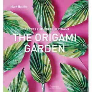 Perfectly Mindful Origami: The Origami Garden by Mark Bolitho