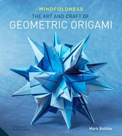 Perfectly Mindful Origami: The Art And Craft Of Geometric Origami by Mark Bolitho