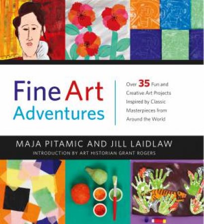 Fine Art Adventures: Over 35 Fun And Creative Art Projects Inspired By Classic Masterpieces From Around The World by Maja Pitamic & Jill Laidl