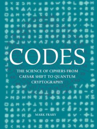 Codes : The Science Of Ciphers From Caesar Shift To Quantum Crypt by Mark Frary