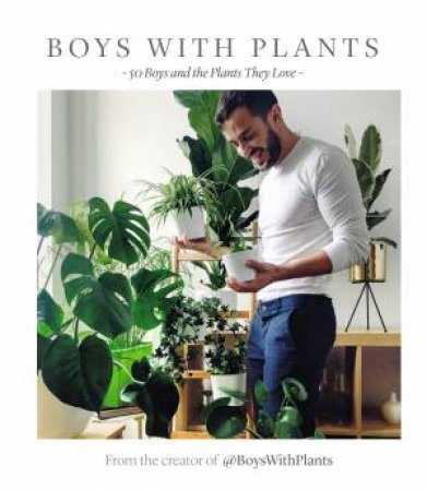 Boys With Plants: 50 Plants And The Boys Who Love Them by Various