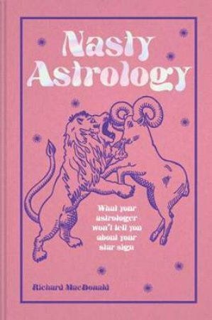 Nasty Astrology: What Your Astrologer Won't Tell You About Your Star Sign by Richard MacDonald