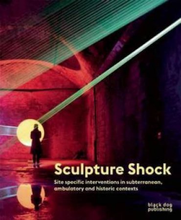 Sculpture Shock: Site Specific Interventions In Subterranean, Ambulatory And Historic Contexts by Various