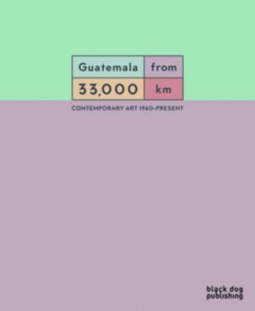 Guatemala From 33,00 KM: Contemporary Art From 1960-Present by Rosina Cazali Escobar