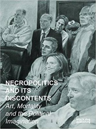 Necropolitics And Its Discontents; Art, Morality And The Political Imagination by Various