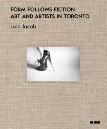 Form Follows Fiction: Art And Artist In Toronto by Lake Jacob Monkman