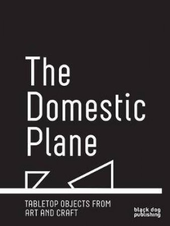 Domestic Plane: Tabletop Objects From Art And Craft by Various