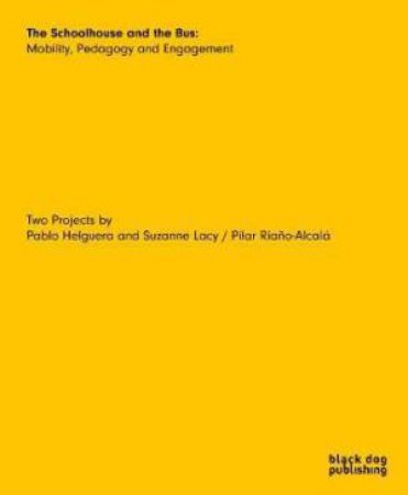 Schoolhouse And The Bus: Mobility, Pedagogy And Engagement by Pablo Helguera