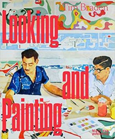 Tim Braden: Looking And Painting by Tim Braden