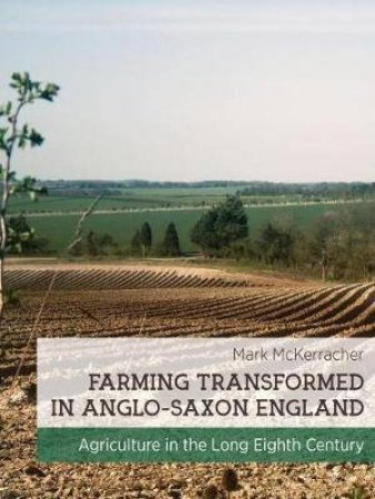 Farming Transformed in Anglo-Saxon England: Agriculture in the Long Eighth Century by MARK MCKERRACHER