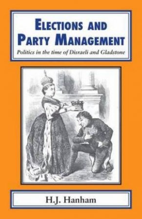 Elections and Party Management by H. J. Hanham