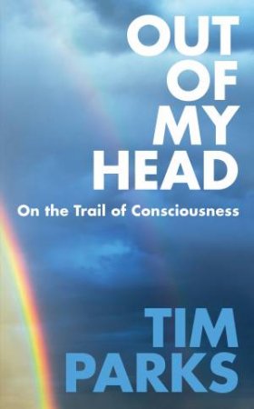 Out Of My Head: On The Trail Of Consciousness by Tim Parks