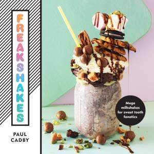 Freakshakes: Mega Milkshake For Sweet Tooth Fanatics by Paul Cadby