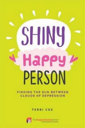 Shiny Happy Person: Finding the Sun Between Clouds of Depression by Terri Cox