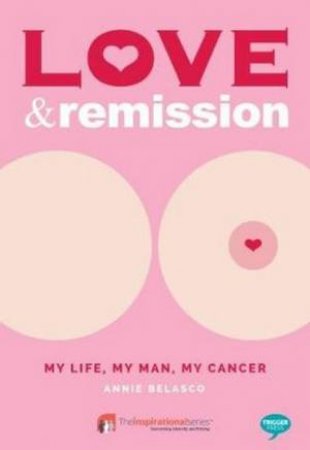 Love and Remission: My Life, My Man, My Cancer by Annie Belasco