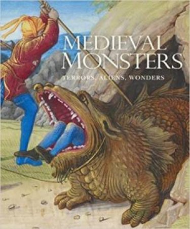 Medieval Monsters: Terrors, Aliens, Wonders by Sherry Lindquist & Asa Simon Mittman