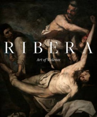 Ribera: Art Of Violence by Xavier Bray & Edward Payne