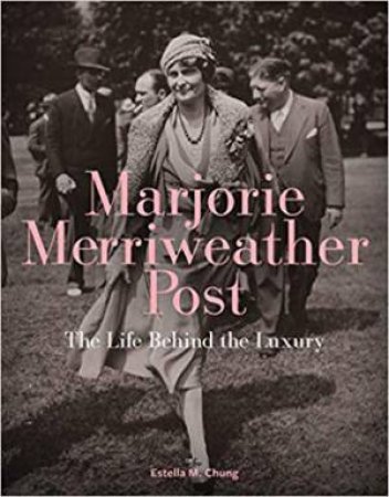 Marjorie Merriweather Post: The Life Behind The Luxury by Estella M. Chung