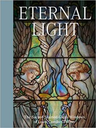 Eternal Light: The Sacred Stained-Glass Windows Of Louis Comfort Tiffany by Catherine Shotick