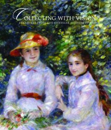 Collecting With Vision: Treasures From The Chrysler Museum Of Art by Jefferson C. Harrison