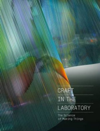 Craft In The Laboratory: The Science Of Making Things by Rebecca Elliot