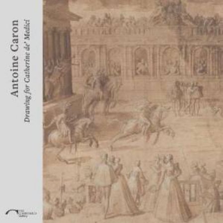 Antoine Caron: Drawing For Catherine de Medici by Dominique Cordellier