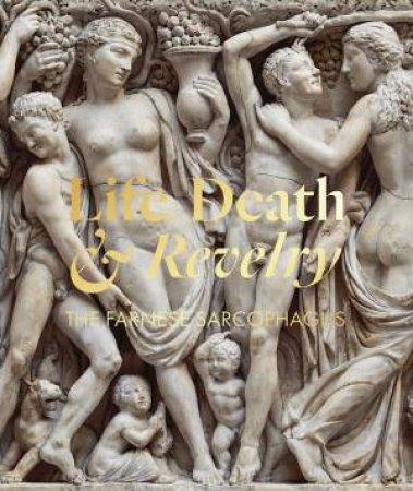 Life Death & Revelry: The Farnese Sarcophagus by Christina Nielsen