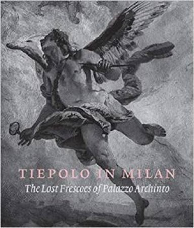 Tiepolo In Milan: The Lost Frescoes Of Palazzo Archinto by Various