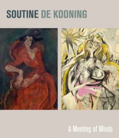 Soutine / De Kooning: A Meeting Of Minds by Simonetta Fraquelli & Claire Bernardi