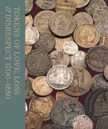 Tokens Of Love, Loss And Disrespect 1700-1850 by Sarah Lloyd