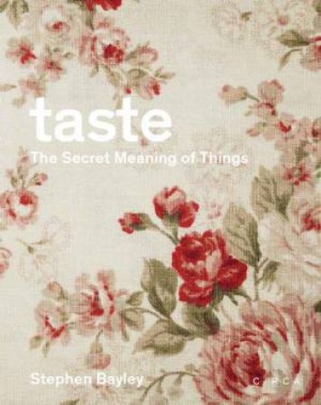 Taste: The Secret Meaning Of Things by Stephen Bayley