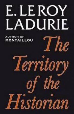 Territory of the Historian by Emmanuel Le Roy Ladurie