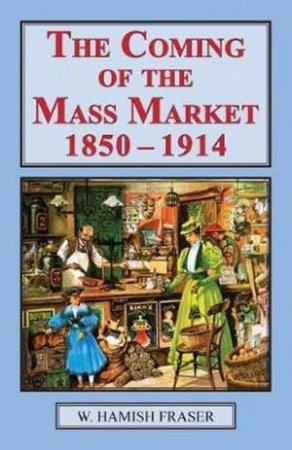 Coming of the Mass Market, 1850-1914 by W Hamish Fraser