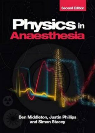 Physics In Anaesthesia 2nd Ed. by Ben Middleton