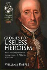 Glories to Useless Heroism The Seven Years War in North America from the French Journals of Comte Maures De Malartic 17551760