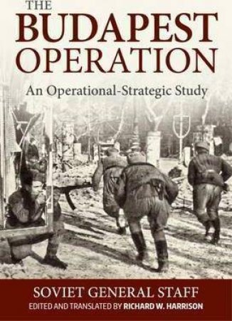 Budapest Operation (29 October 1944-13 February 1945): An Operational-Strategic Study by SOVIET GENERAL STAFF