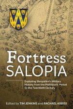 Fortress Salopia Exploring Shropshires Military History from the Prehistoric Period to the Twentieth Century 2016 Conference Proceedings