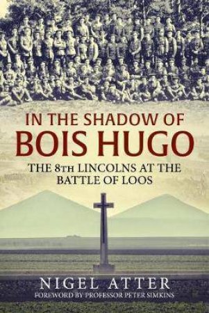 In the Shadow of Bois Hugo: The 8th Lincolns at the Battle of Loos by NIGEL ATTER