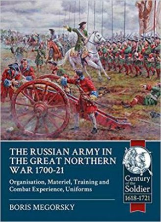 Russian Army in the Great Northern War 1700-21: Organisation, Materiel, Training and Combat Experience, Uniforms by BORIS MEGORSKY