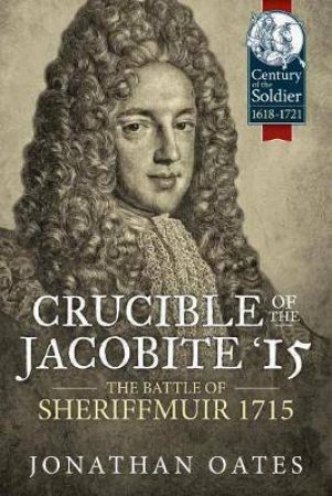 Crucible of the Jacobite '15: The Battle of Sheriffmuir 1715 by JONATHAN OATES