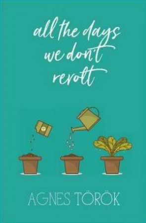 All The Days We Don't Revolt by Agnes Torok