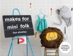 Makes For Mini Folk 25 Projects To Make For The Little People In Your Life