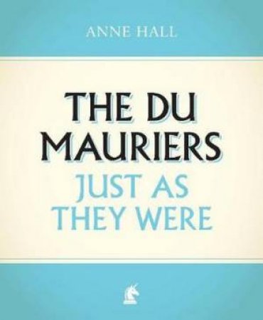 The Du Mauriers Just As They Were by Anne Hall