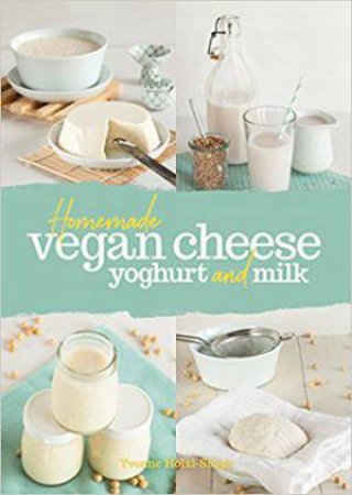 Homemade Vegan Cheese, Yoghurt And Milk by Yvonne Hölzl-Singh