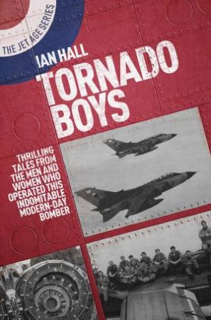 Tornado Boys: Thrilling Tales From The Men And Women Who Have Operated This Indomitable Modern-Day Bomber by Ian Hall