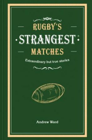 Rugby's Strangest Matches: Extraordinary But True Stories From Over A Century Of Rugby by John Griffiths