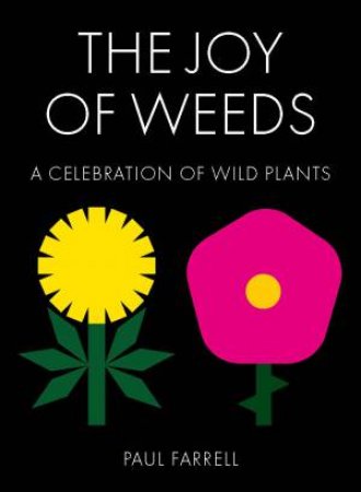 The Joy Of Weeds: A Celebration Of Wild Plants by Paul Farrell